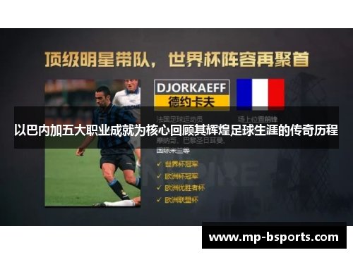 以巴内加五大职业成就为核心回顾其辉煌足球生涯的传奇历程