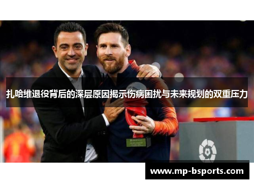 扎哈维退役背后的深层原因揭示伤病困扰与未来规划的双重压力