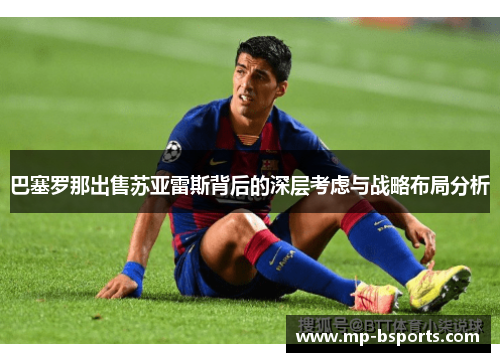 巴塞罗那出售苏亚雷斯背后的深层考虑与战略布局分析