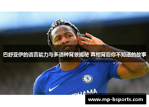 巴舒亚伊的语言能力与多语种背景揭秘 真相背后你不知道的故事