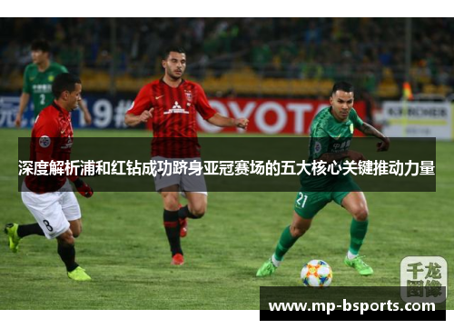 深度解析浦和红钻成功跻身亚冠赛场的五大核心关键推动力量