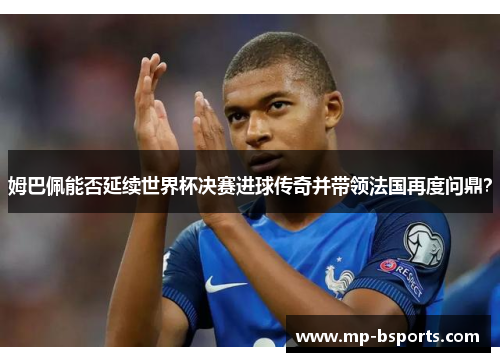 姆巴佩能否延续世界杯决赛进球传奇并带领法国再度问鼎？