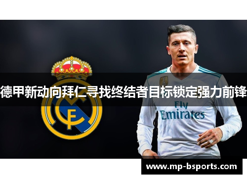 德甲新动向拜仁寻找终结者目标锁定强力前锋