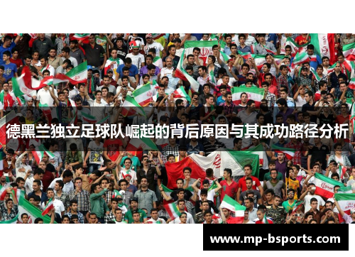 德黑兰独立足球队崛起的背后原因与其成功路径分析