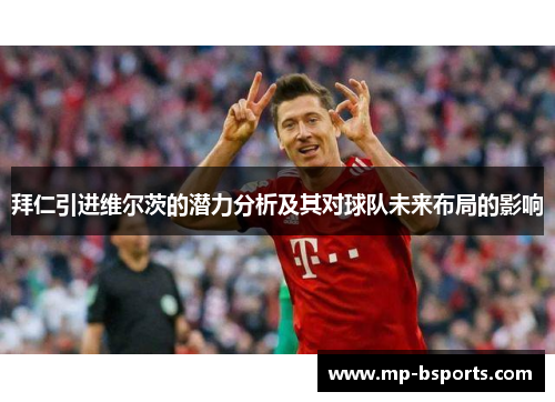 拜仁引进维尔茨的潜力分析及其对球队未来布局的影响