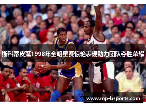 斯科蒂皮蓬1998年全明星赛惊艳表现助力团队夺胜荣耀