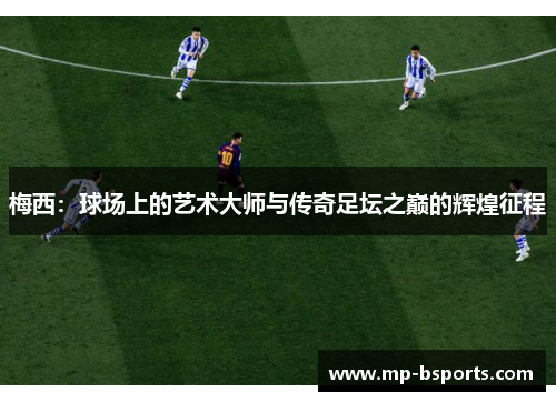 梅西：球场上的艺术大师与传奇足坛之巅的辉煌征程