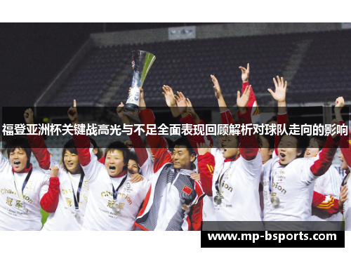 福登亚洲杯关键战高光与不足全面表现回顾解析对球队走向的影响