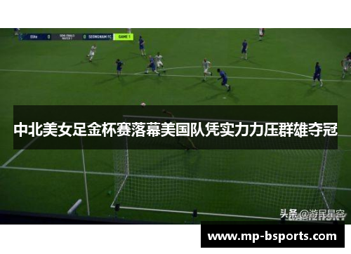 中北美女足金杯赛落幕美国队凭实力力压群雄夺冠