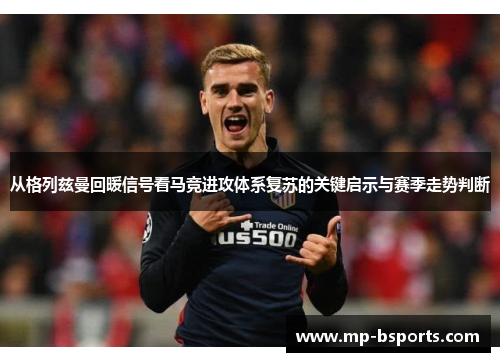 从格列兹曼回暖信号看马竞进攻体系复苏的关键启示与赛季走势判断