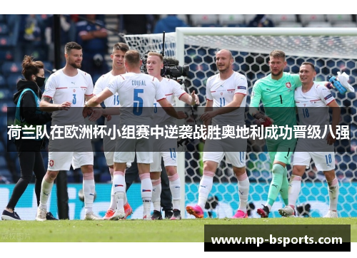 荷兰队在欧洲杯小组赛中逆袭战胜奥地利成功晋级八强