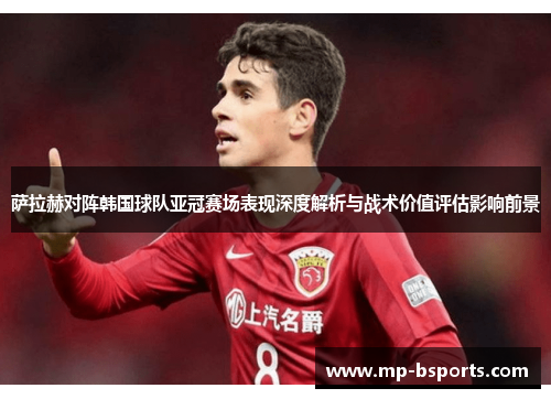 萨拉赫对阵韩国球队亚冠赛场表现深度解析与战术价值评估影响前景