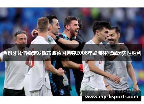 西班牙凭借稳定发挥击败德国勇夺2008年欧洲杯冠军历史性胜利